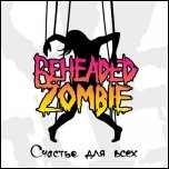 Beheaded Zombie - 'Счастье Для Всех' (2009)